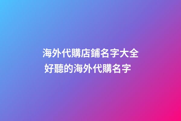 海外代購店鋪名字大全 好聽的海外代購名字-第1張-店鋪起名-玄機派